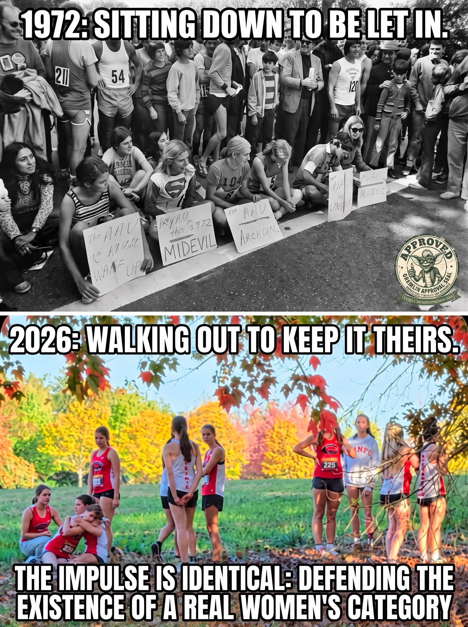A two-panel photograph. TOP (black and white, 1972), captioned &lsquo;1972: SITTING DOWN TO BE LET IN.&rsquo;: six women sit cross-legged at the starting line of the New York City Marathon holding hand-lettered poster-board signs reading things like &lsquo;THE AAU IS ARCHAIC&rsquo; and &lsquo;HEY AAU THIS IS 1972 WAKE UP,&rsquo; a pack of male runners in numbered bibs standing behind them. BOTTOM (color, 2026), captioned &lsquo;2026: WALKING OUT TO KEEP IT THEIRS.&rsquo;: a line of high-school girls in cross-country uniforms standing and sitting on an autumn course at Camas, Washington, having stepped off the race in protest. Bottom caption: &lsquo;THE IMPULSE IS IDENTICAL: DEFENDING THE EXISTENCE OF A REAL WOMEN&rsquo;S CATEGORY.&rsquo; The visual rhyme: two generations of women at a starting line, 54 years apart, defending a fair women&rsquo;s race.